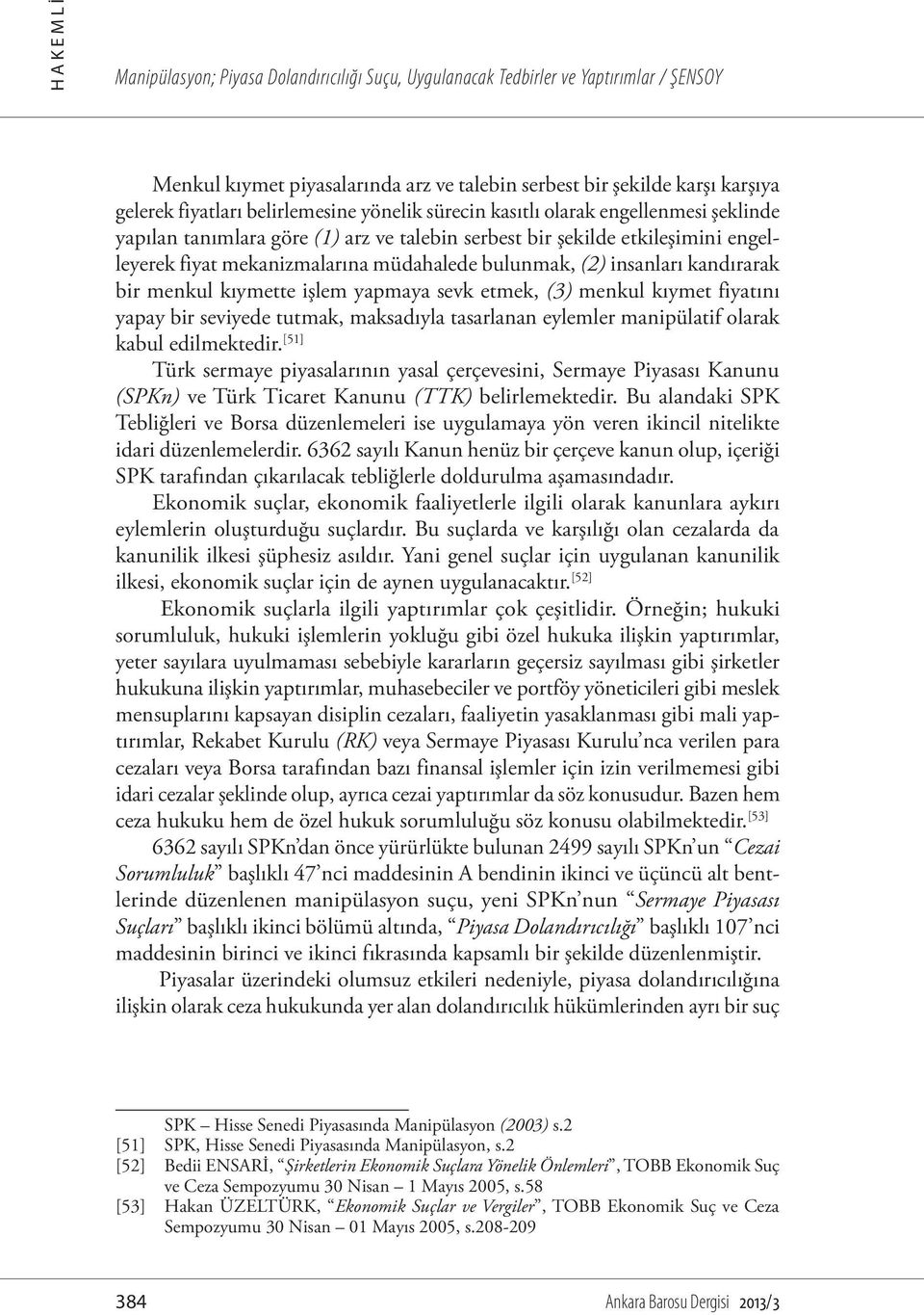 (2) insanları kandırarak bir menkul kıymette işlem yapmaya sevk etmek, (3) menkul kıymet fiyatını yapay bir seviyede tutmak, maksadıyla tasarlanan eylemler manipülatif olarak kabul edilmektedir.