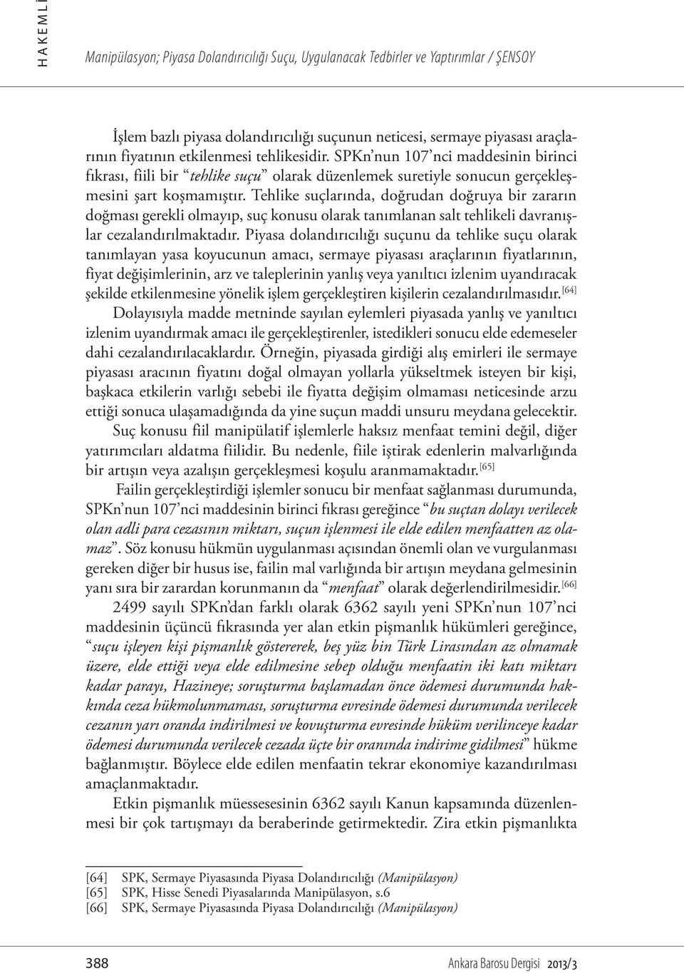 Tehlike suçlarında, doğrudan doğruya bir zararın doğması gerekli olmayıp, suç konusu olarak tanımlanan salt tehlikeli davranışlar cezalandırılmaktadır.