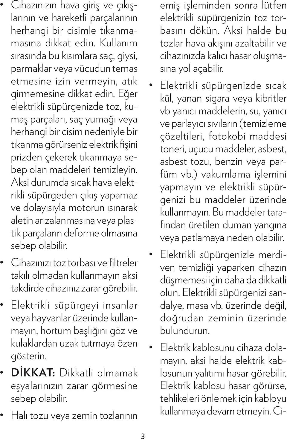 Eğer elektrikli süpürgenizde toz, kumaş parçaları, saç yumağı veya herhangi bir cisim nedeniyle bir tıkanma görürseniz elektrik fişini prizden çekerek tıkanmaya sebep olan maddeleri temizleyin.