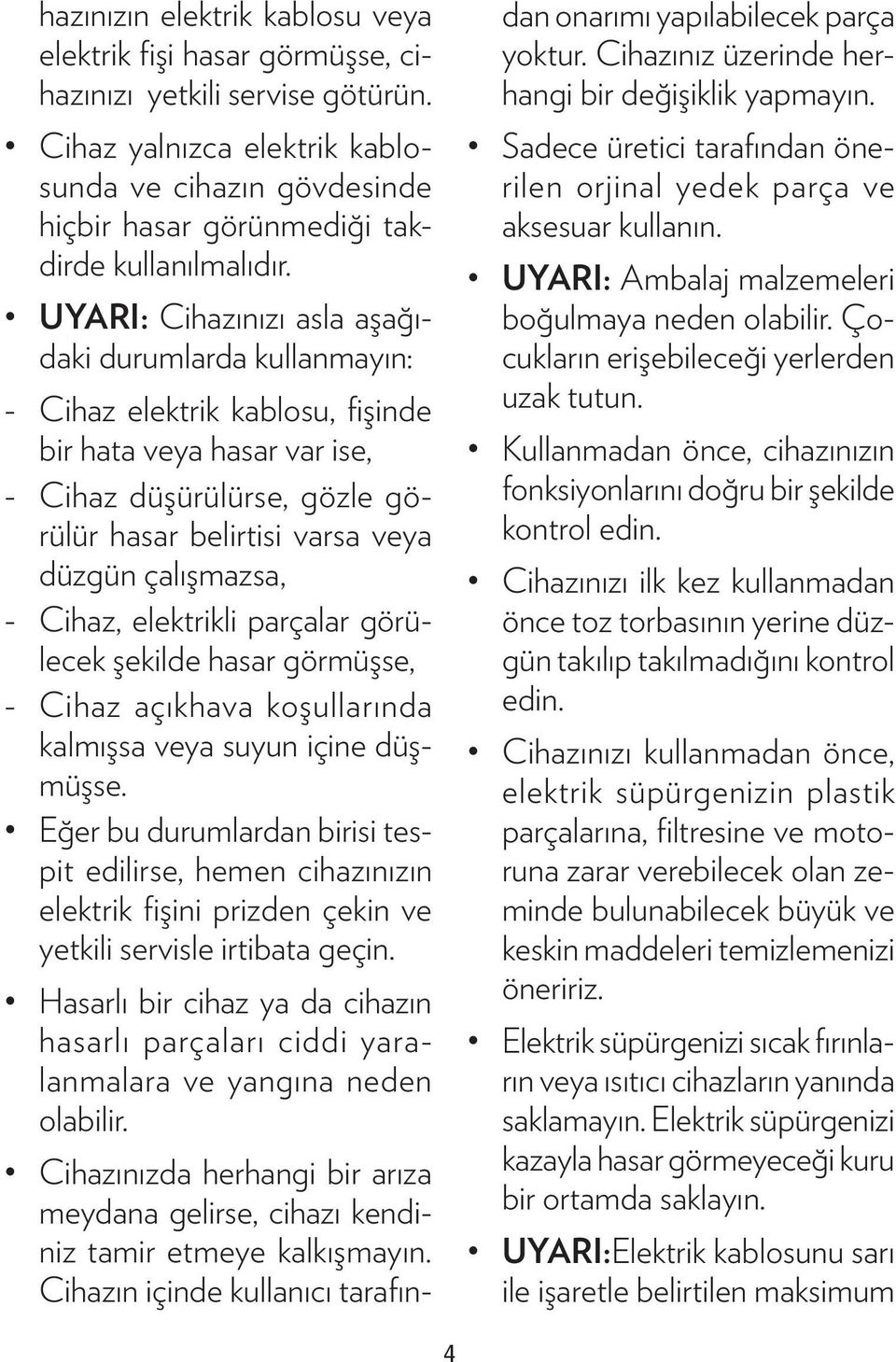 UYARI: Cihazınızı asla aşağıdaki durumlarda kullanmayın: -- Cihaz elektrik kablosu, fişinde bir hata veya hasar var ise, -- Cihaz düşürülürse, gözle görülür hasar belirtisi varsa veya düzgün