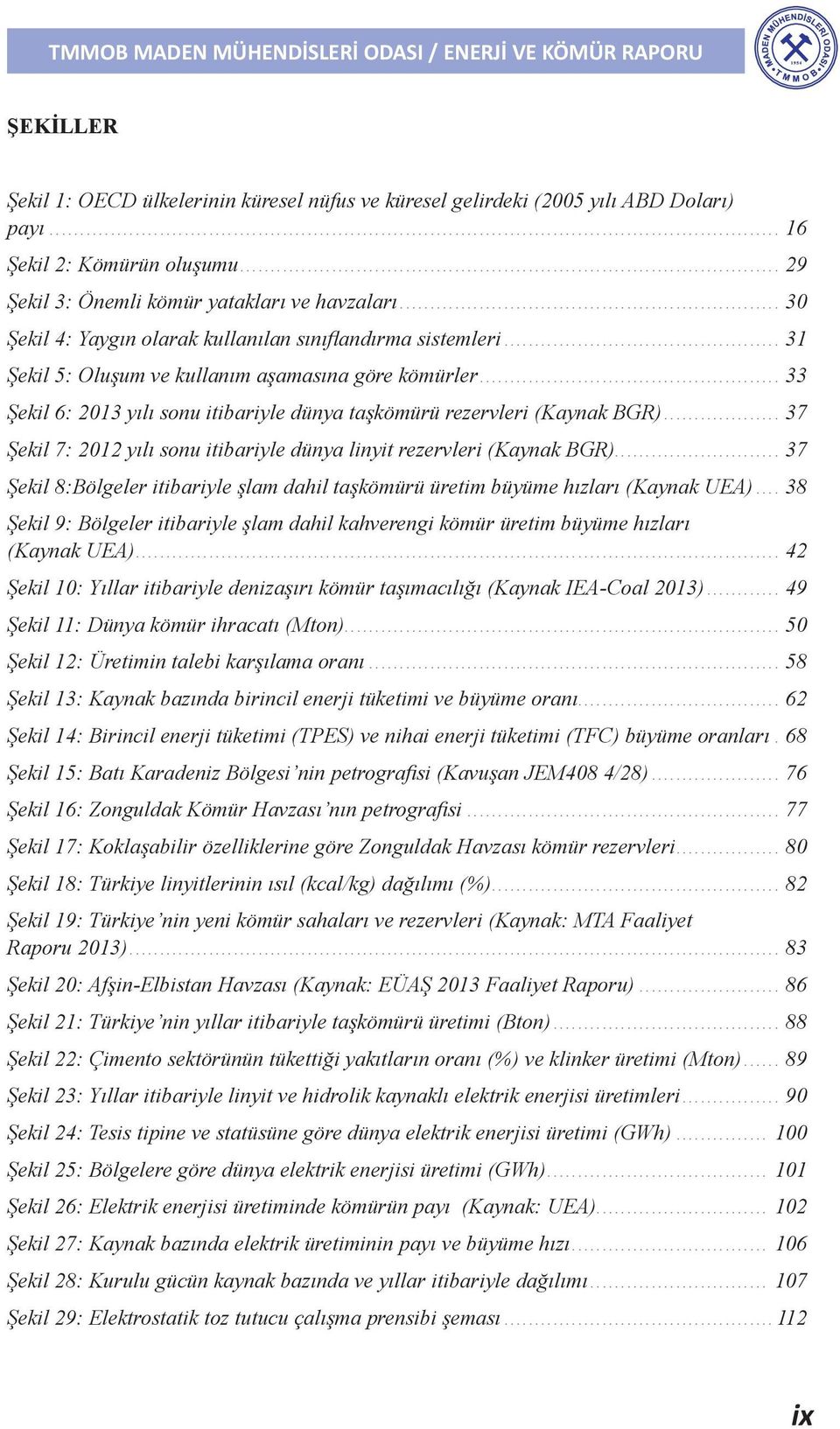 .. 33 Şekil 6: 2013 yılı sonu itibariyle dünya taşkömürü rezervleri (Kaynak BGR)... 37 Şekil 7: 2012 yılı sonu itibariyle dünya linyit rezervleri (Kaynak BGR).