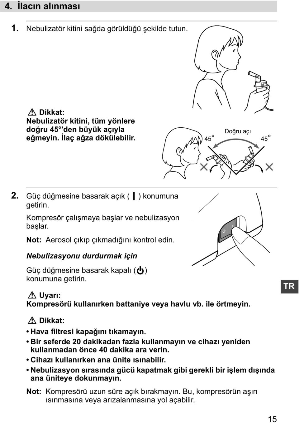 Nebulizasyonu durdurmak için Güç dü mesine basarak kapal ( ) konumuna getirin. Uyar : Kompresörü kullan rken battaniye veya havlu vb. ile örtmeyin. TR Dikkat: Hava filtresi kapa n t kamay n.