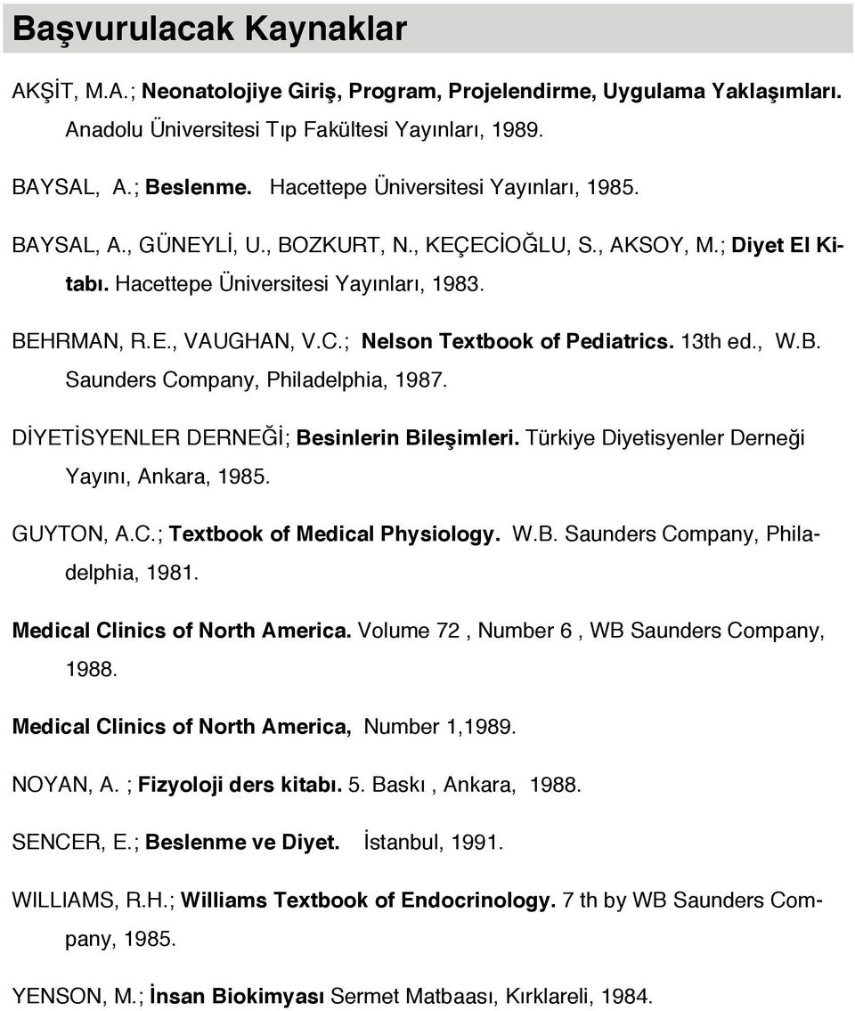 13th ed., W.B. Saunders Company, Philadelphia, 1987. DİYETİSYENLER DERNEĞİ; Besinlerin Bileşimleri. Türkiye Diyetisyenler Derneği Yayını, Ankara, 1985. GUYTON, A.C.; Textbook of Medical Physiology. W.B. Saunders Company, Philadelphia, 1981.