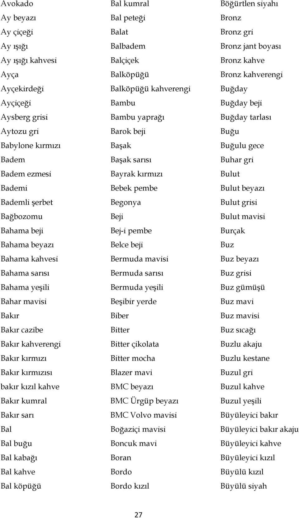 Bal köpüğü Bal kumral Bal peteği Balat Balbadem Balçiçek Balköpüğü Balköpüğü kahverengi Bambu Bambu yaprağı Barok beji Başak Başak sarısı Bayrak kırmızı Bebek pembe Begonya Beji Bej-i pembe Belce