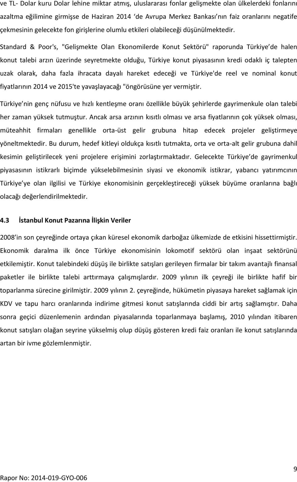 Standard & Poor's, "Gelişmekte Olan Ekonomilerde Konut Sektörü" raporunda Türkiye de halen konut talebi arzın üzerinde seyretmekte olduğu, Türkiye konut piyasasının kredi odaklı iç talepten uzak