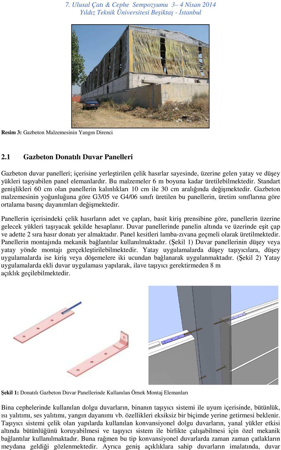 Bu malzemeler 6 m boyuna kadar üretilebilmektedir. Standart genişlikleri 60 cm olan panellerin kalınlıkları 10 cm ile 30 cm aralığında değişmektedir.