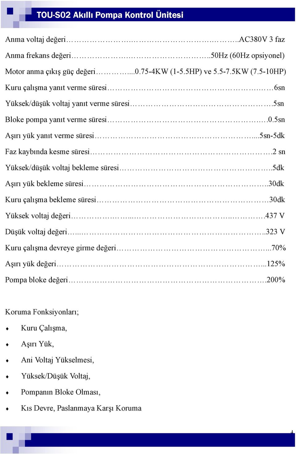 2 sn Yüksek/düşük voltaj bekleme süresi..5dk Aşırı yük bekleme süresi..30dk Kuru çalışma bekleme süresi 30dk Yüksek voltaj değeri.......437 V Düşük voltaj değeri.