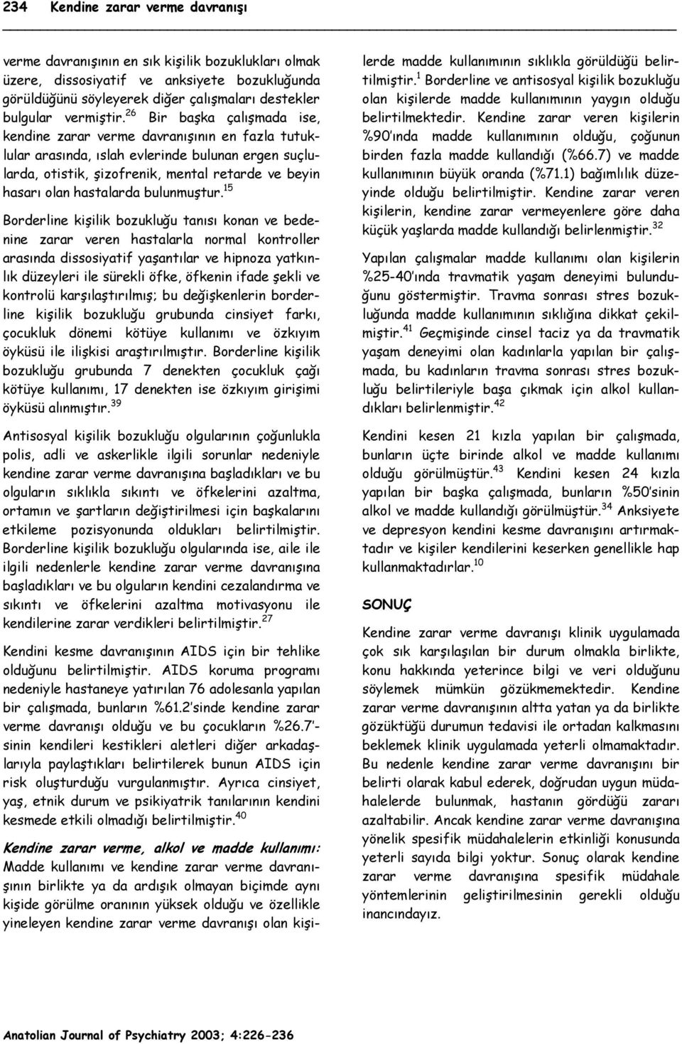 26 Bir başka çalışmada ise, kendine zarar verme davranışının en fazla tutuklular arasında, ıslah evlerinde bulunan ergen suçlularda, otistik, şizofrenik, mental retarde ve beyin hasarı olan