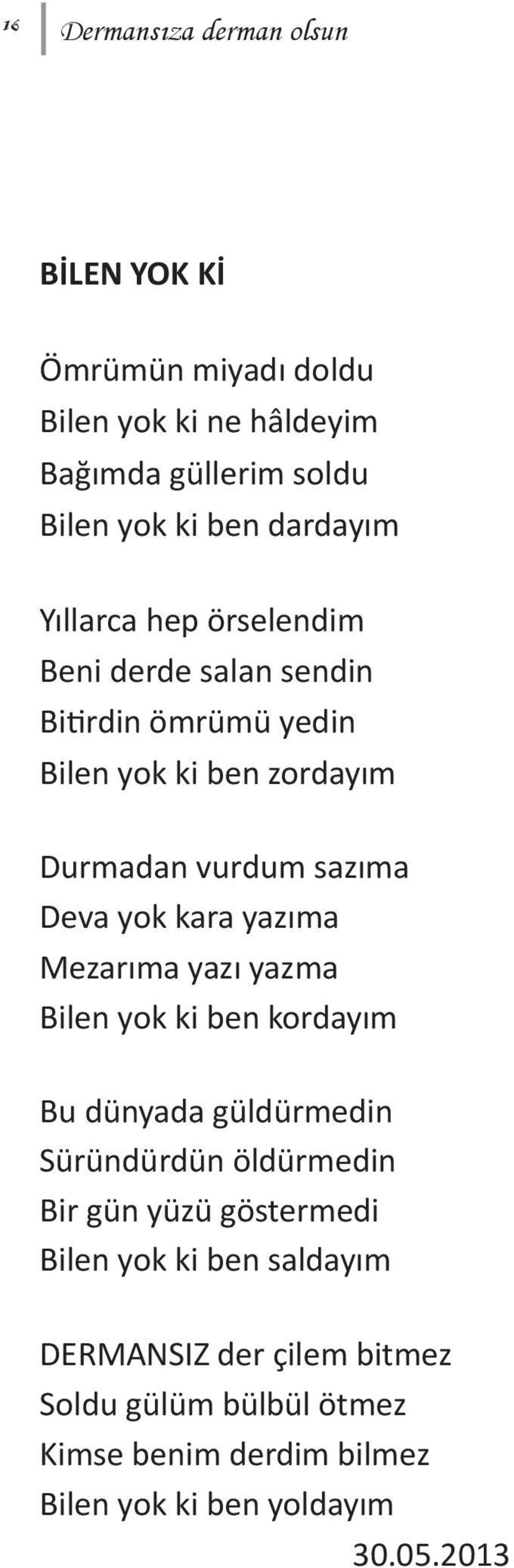 yok kara yazıma Mezarıma yazı yazma Bilen yok ki ben kordayım Bu dünyada güldürmedin Süründürdün öldürmedin Bir gün yüzü göstermedi