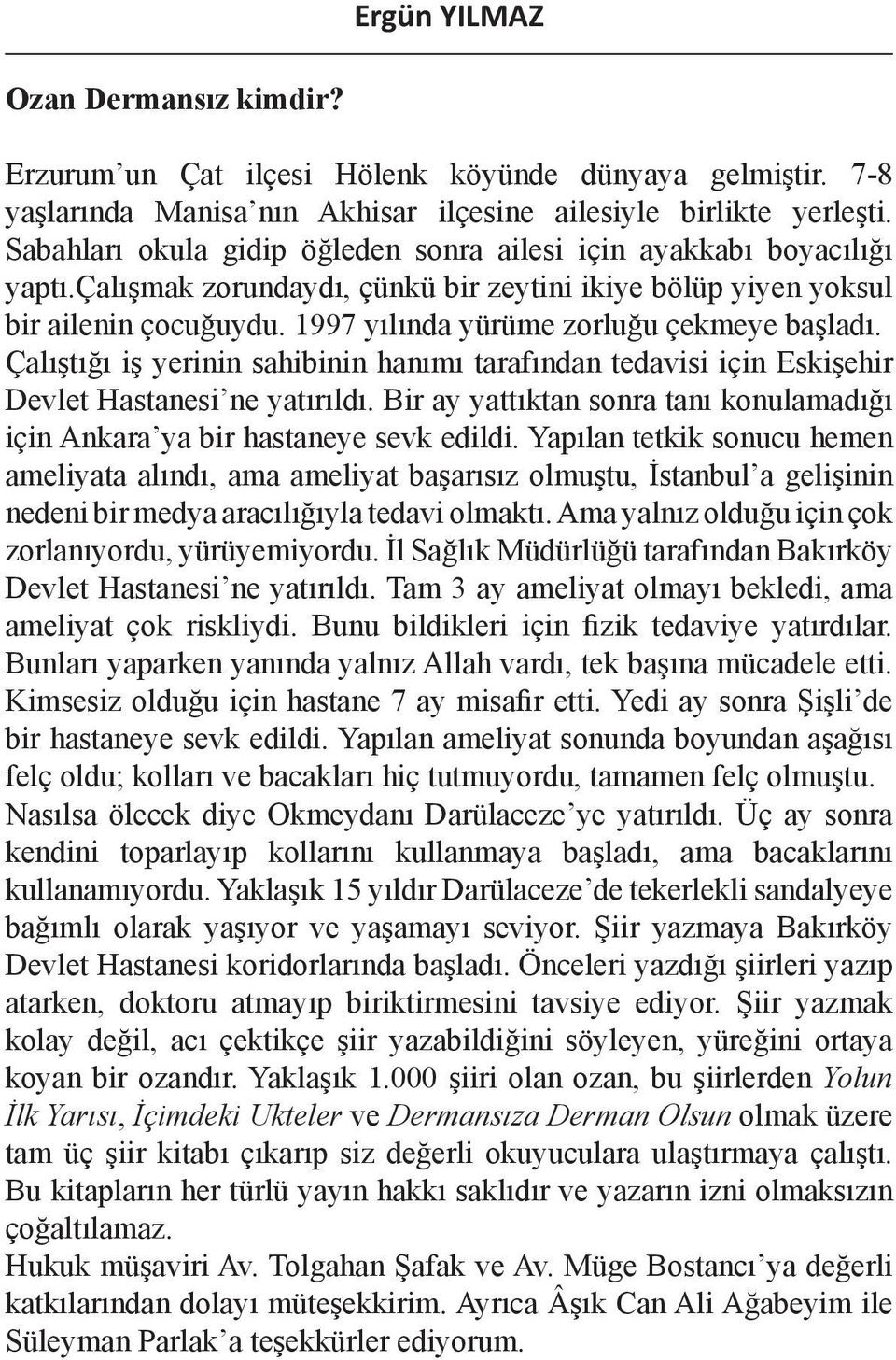 1997 yılında yürüme zorluğu çekmeye başladı. Çalıştığı iş yerinin sahibinin hanımı tarafından tedavisi için Eskişehir Devlet Hastanesi ne yatırıldı.