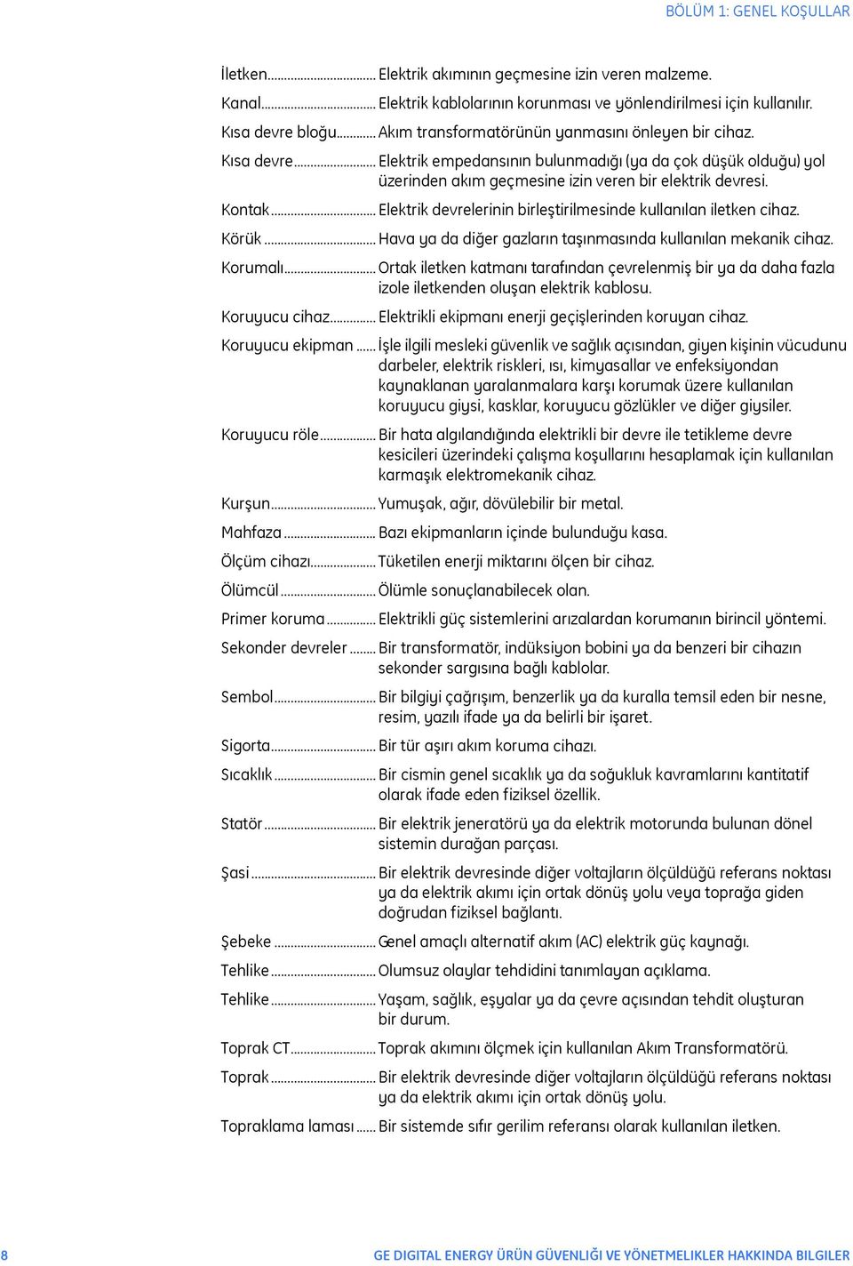 .. Elektrik devrelerinin birleştirilmesinde kullanılan iletken cihaz. Körük... Hava ya da diğer gazların taşınmasında kullanılan mekanik cihaz. Korumalı.