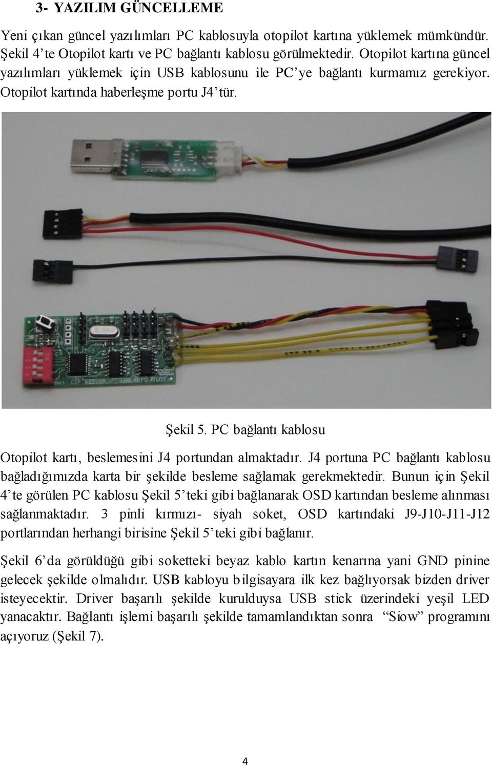 PC bağlantı kablosu Otopilot kartı, beslemesini J4 portundan almaktadır. J4 portuna PC bağlantı kablosu bağladığımızda karta bir şekilde besleme sağlamak gerekmektedir.