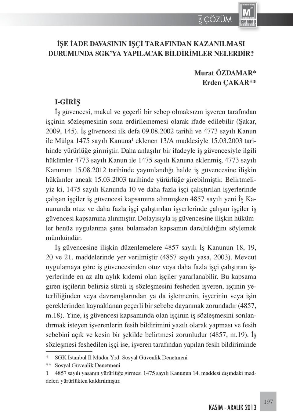 İş güvencesi ilk defa 09.08.2002 tarihli ve 4773 sayılı Kanun ile Mülga 1475 sayılı Kanuna 1 eklenen 13/A maddesiyle 15.03.2003 tarihinde yürürlüğe girmiştir.