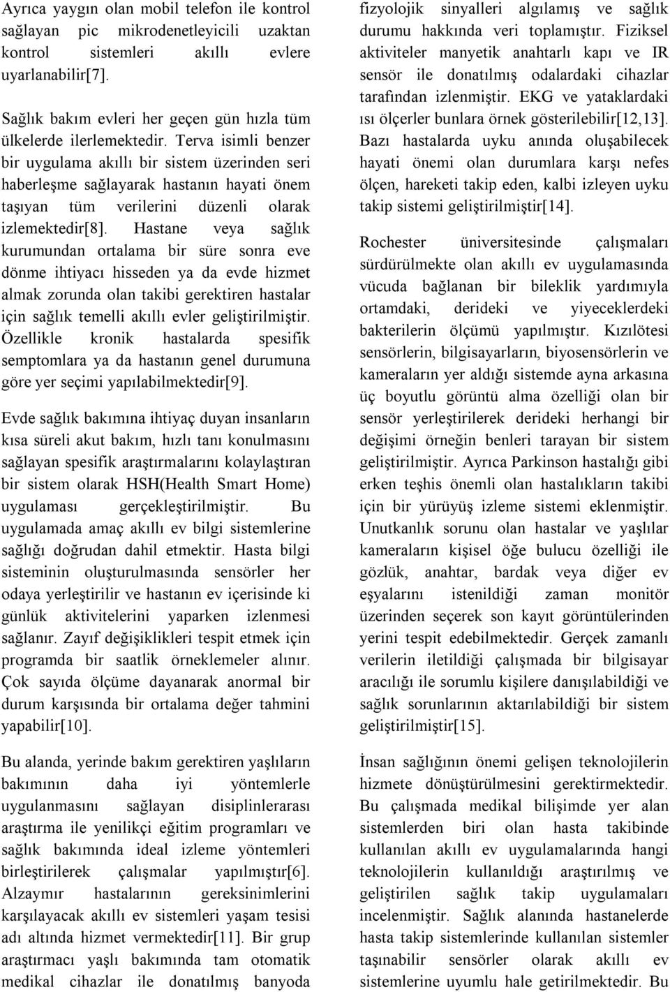 Terva isimli benzer bir uygulama akıllı bir sistem üzerinden seri haberleşme sağlayarak hastanın hayati önem taşıyan tüm verilerini düzenli olarak izlemektedir[8].