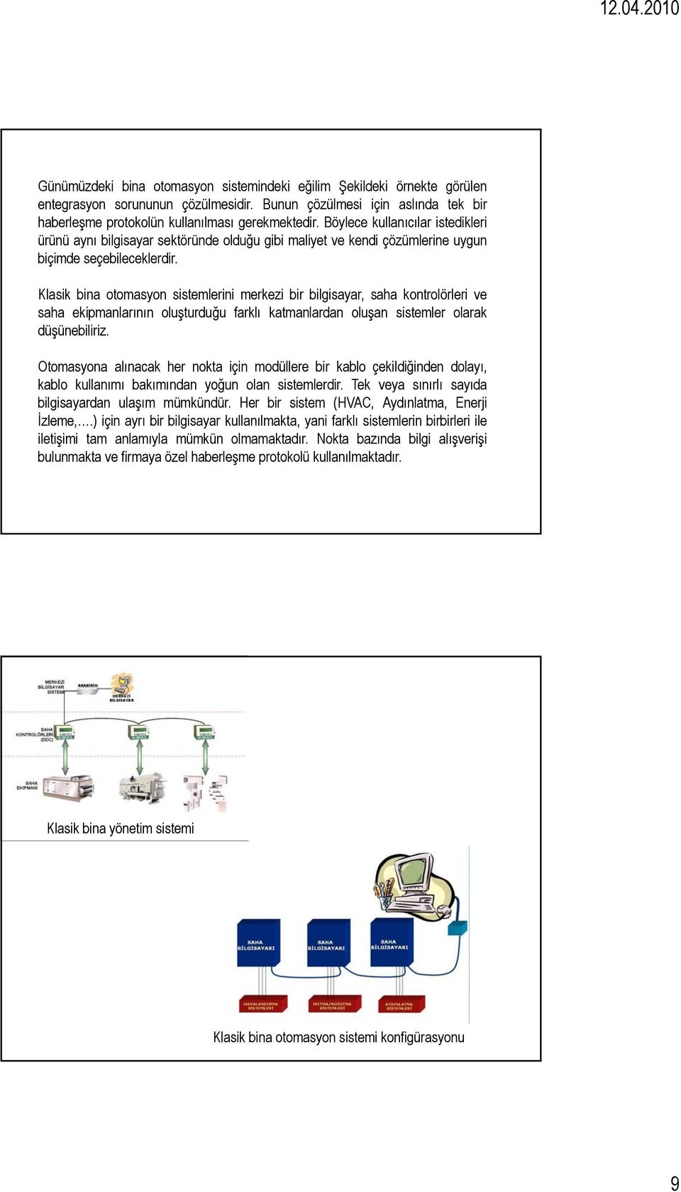 Klasik bina otomasyon sistemlerini merkezi bir bilgisayar, saha kontrolörleri ve saha ekipmanlarının oluşturduğu farklı katmanlardan oluşan sistemler olarak düşünebiliriz.