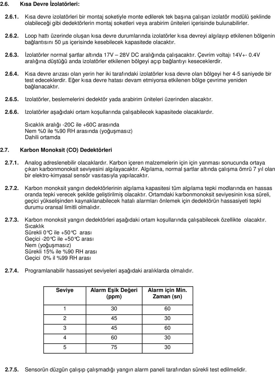 bulunabilirler. 2.6.2. Loop hattı üzerinde oluşan kısa devre durumlarında izolatörler kısa devreyi algılayıp etkilenen bölgenin bağlantısını 50 µs içerisinde kesebilecek kapasitede olacaktır. 2.6.3.