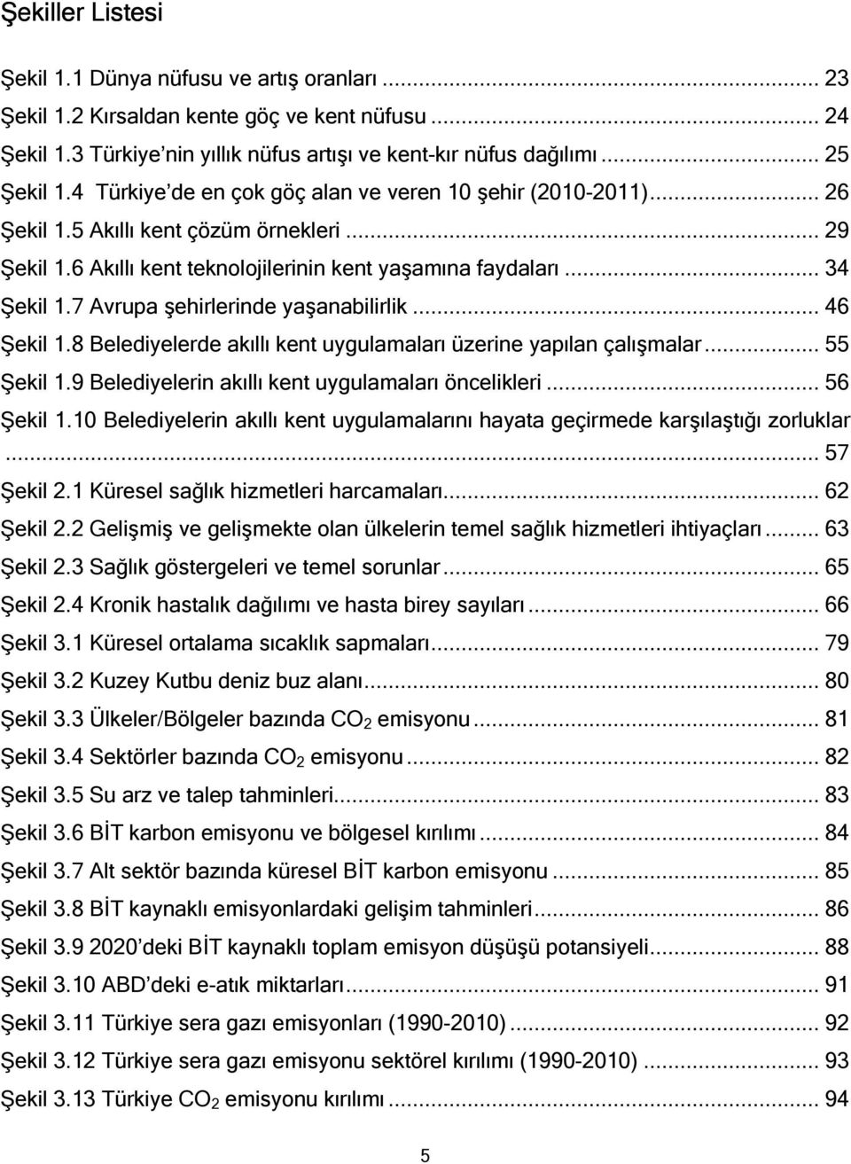 7 Avrupa şehirlerinde yaşanabilirlik... 46 Şekil 1.8 Belediyelerde akıllı kent uygulamaları üzerine yapılan çalışmalar... 55 Şekil 1.9 Belediyelerin akıllı kent uygulamaları öncelikleri... 56 Şekil 1.