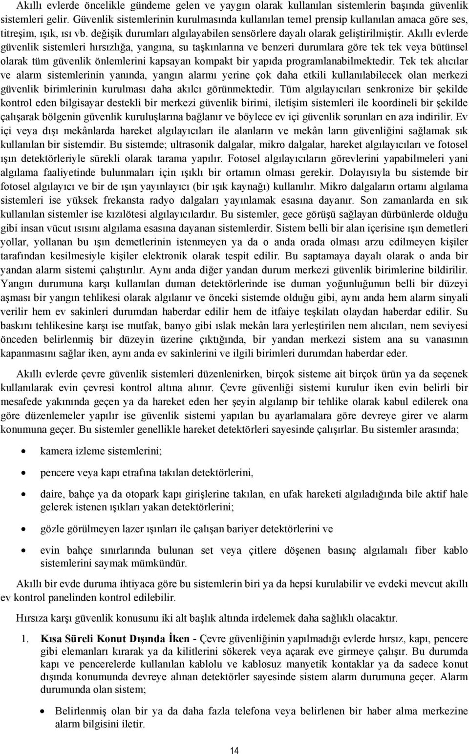 Akıllı evlerde güvenlik sistemleri hırsızlığa, yangına, su taşkınlarına ve benzeri durumlara göre tek tek veya bütünsel olarak tüm güvenlik önlemlerini kapsayan kompakt bir yapıda