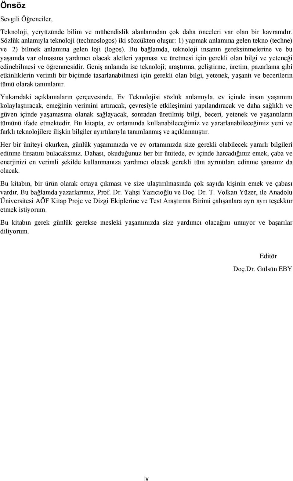 Bu bağlamda, teknoloji insanın gereksinmelerine ve bu yaşamda var olmasına yardımcı olacak aletleri yapması ve üretmesi için gerekli olan bilgi ve yeteneği edinebilmesi ve öğrenmesidir.