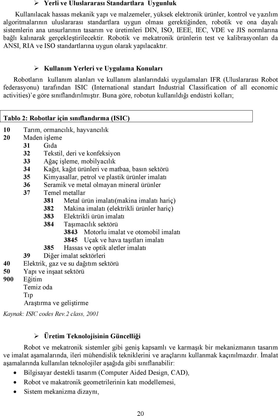 Robotik ve mekatronik ürünlerin test ve kalibrasyonları da ANSI, RIA ve ISO standartlarına uygun olarak yapılacaktır.