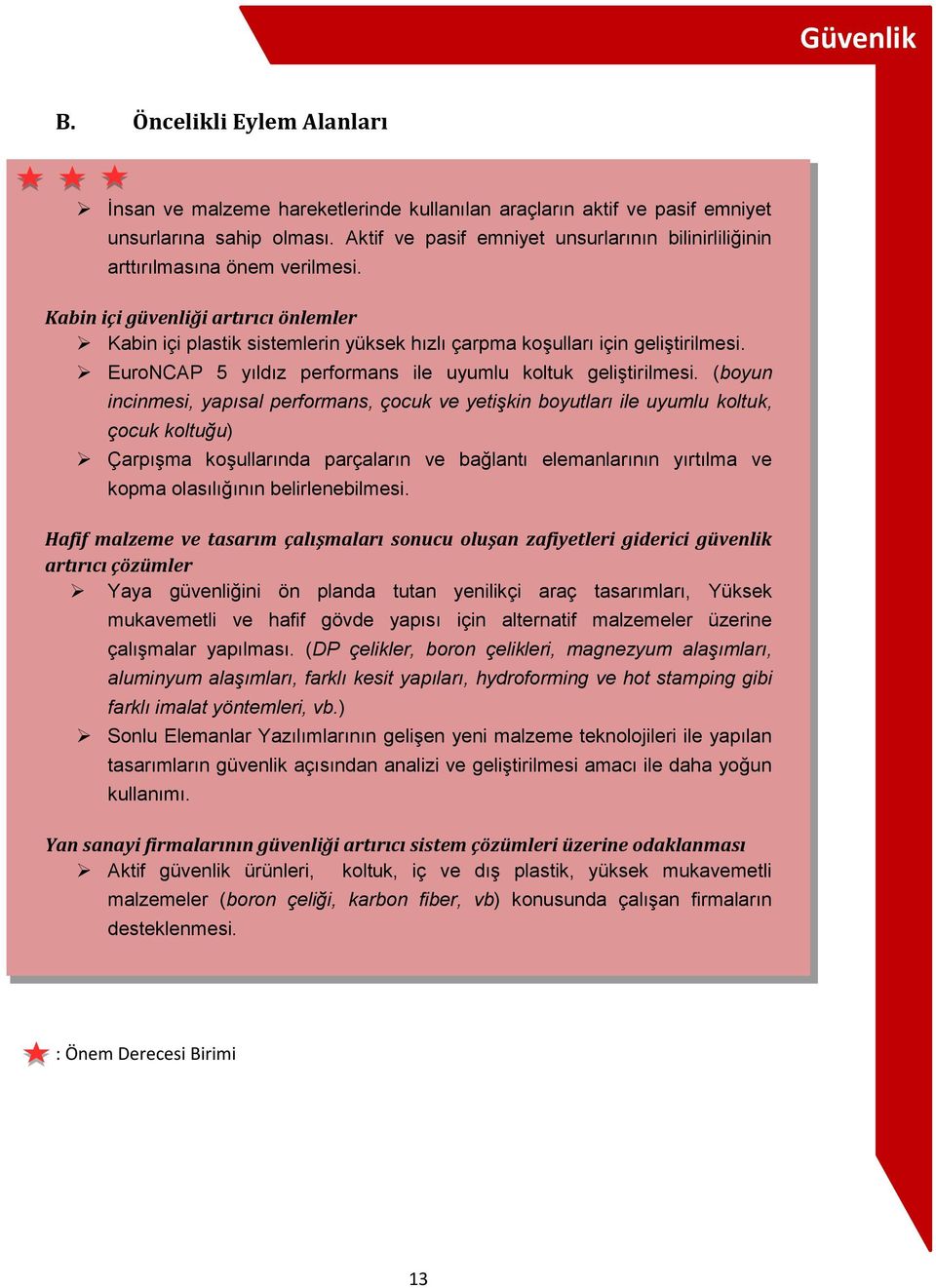 Kabin içi güvenliği artırıcı önlemler Kabin içi plastik sistemlerin yüksek hızlı çarpma koģulları için geliģtirilmesi. EuroNCAP 5 yıldız performans ile uyumlu koltuk geliģtirilmesi.