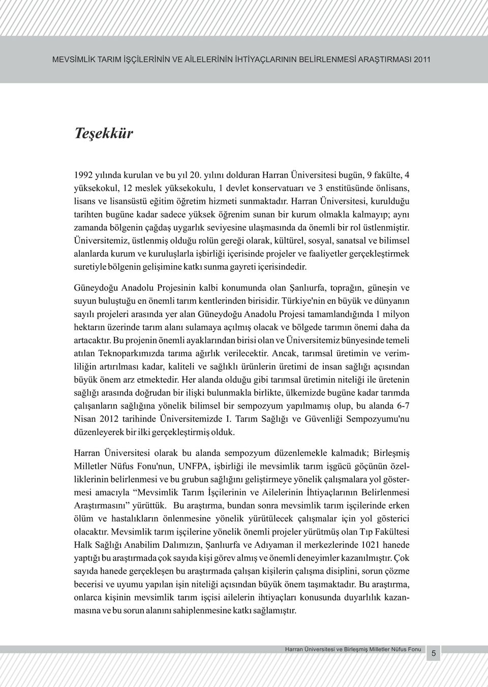 Harran Üniversitesi, kurulduğu tarihten bugüne kadar sadece yüksek öğrenim sunan bir kurum olmakla kalmayıp; aynı zamanda bölgenin çağdaş uygarlık seviyesine ulaşmasında da önemli bir rol