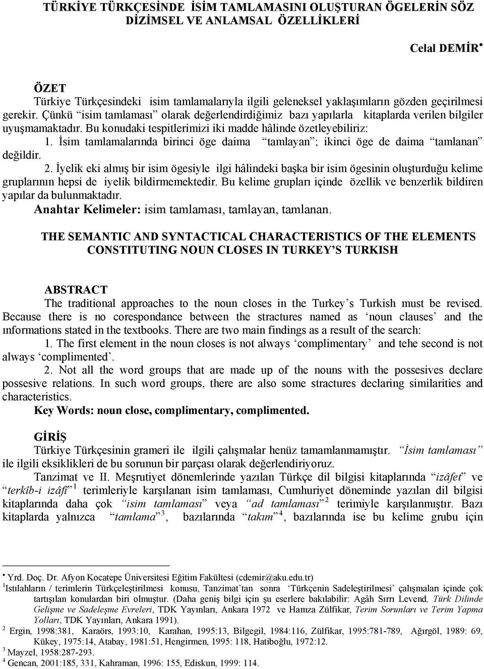 İsim tamlamalarında birinci öge daima tamlayan ; ikinci öge de daima tamlanan değildir. 2.