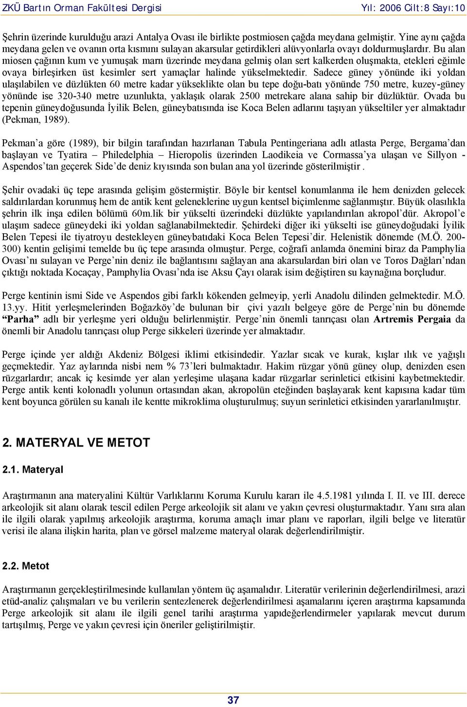 Bu alan miosen çağının kum ve yumuşak marn üzerinde meydana gelmiş olan sert kalkerden oluşmakta, etekleri eğimle ovaya birleşirken üst kesimler sert yamaçlar halinde yükselmektedir.