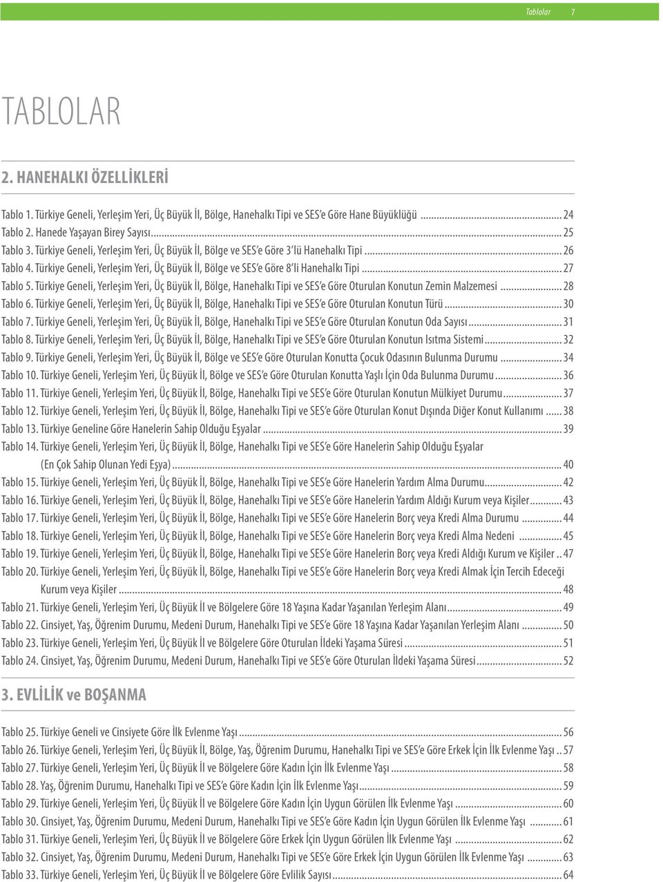 .. 27 Tablo 5. Türkiye Geneli, Yerleşim Yeri, Üç Büyük İl, Bölge, Hanehalkı Tipi ve SES e Göre Oturulan Konutun Zemin Malzemesi... 28 Tablo 6.