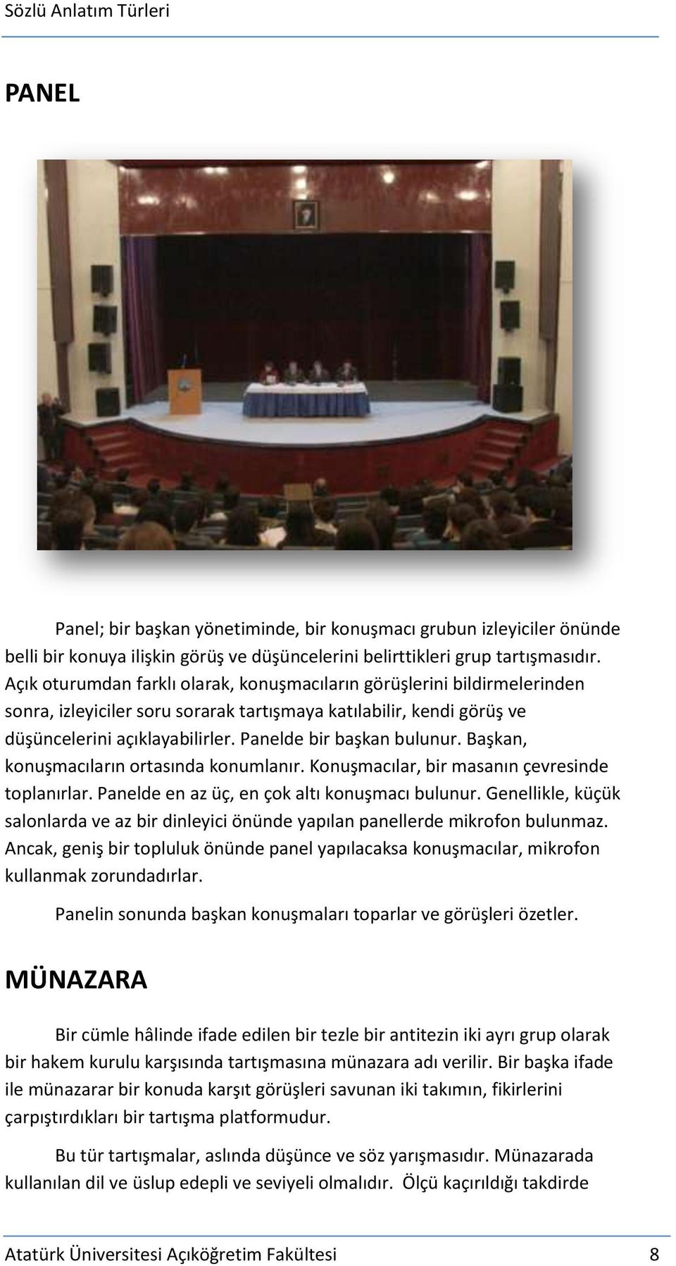 Panelde bir başkan bulunur. Başkan, konuşmacıların ortasında konumlanır. Konuşmacılar, bir masanın çevresinde toplanırlar. Panelde en az üç, en çok altı konuşmacı bulunur.