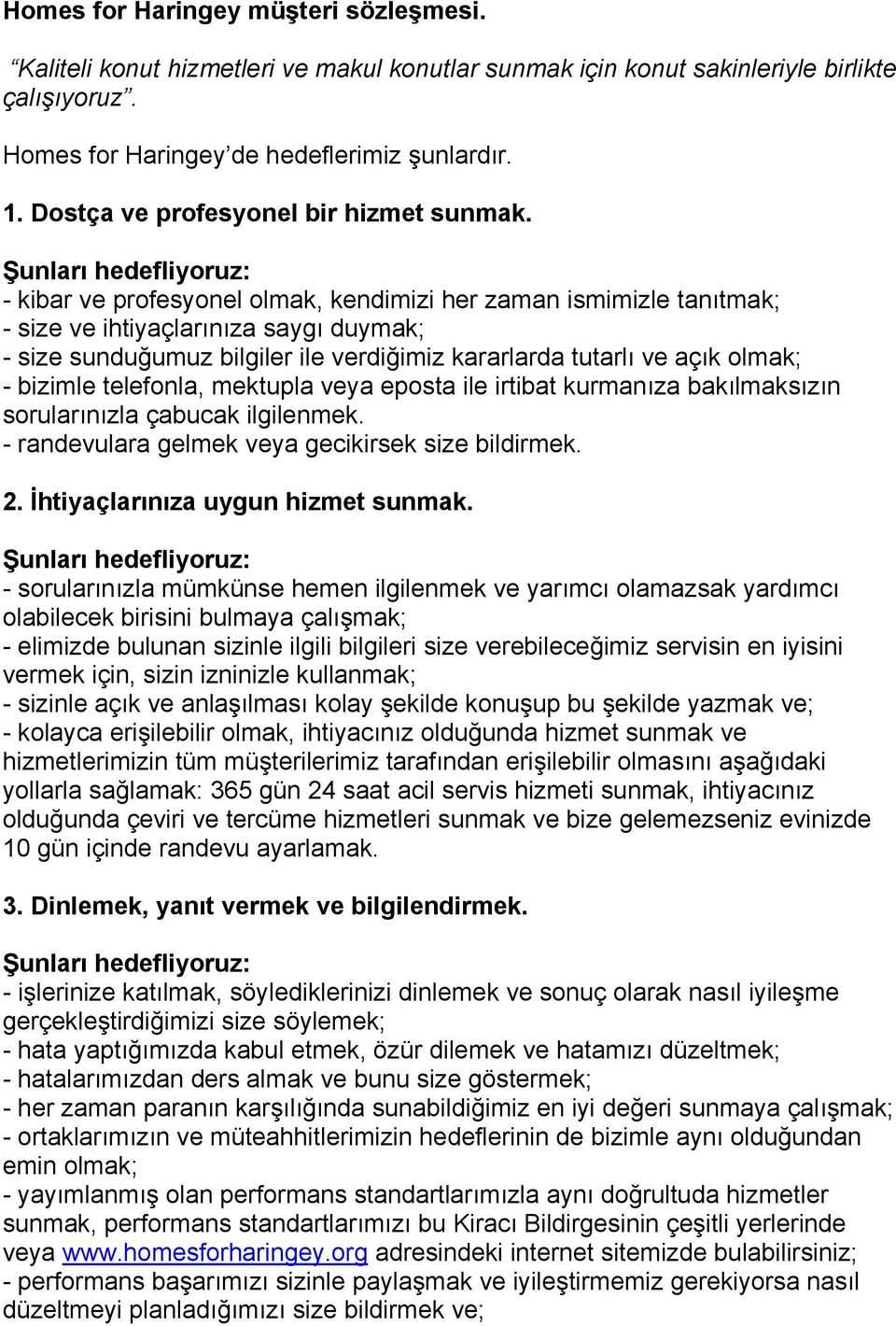 Şunları hedefliyoruz: - kibar ve profesyonel olmak, kendimizi her zaman ismimizle tanıtmak; - size ve ihtiyaçlarınıza saygı duymak; - size sunduğumuz bilgiler ile verdiğimiz kararlarda tutarlı ve