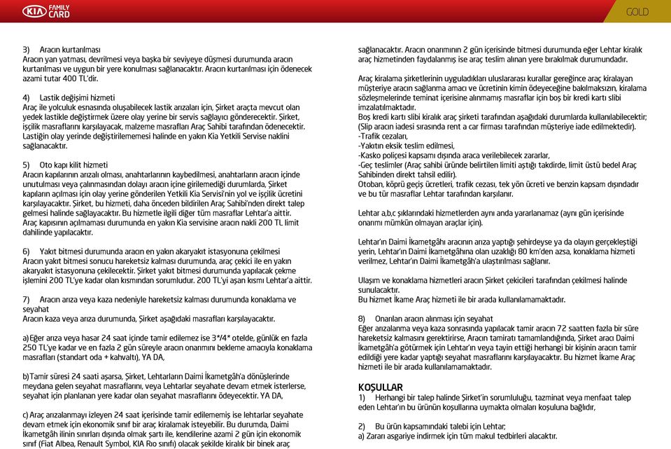 4) Lastik değişimi hizmeti Araç ile yolculuk esnasında oluşabilecek lastik arızaları için, Şirket araçta mevcut olan yedek lastikle değiştirmek üzere olay yerine bir servis sağlayıcı gönderecektir.