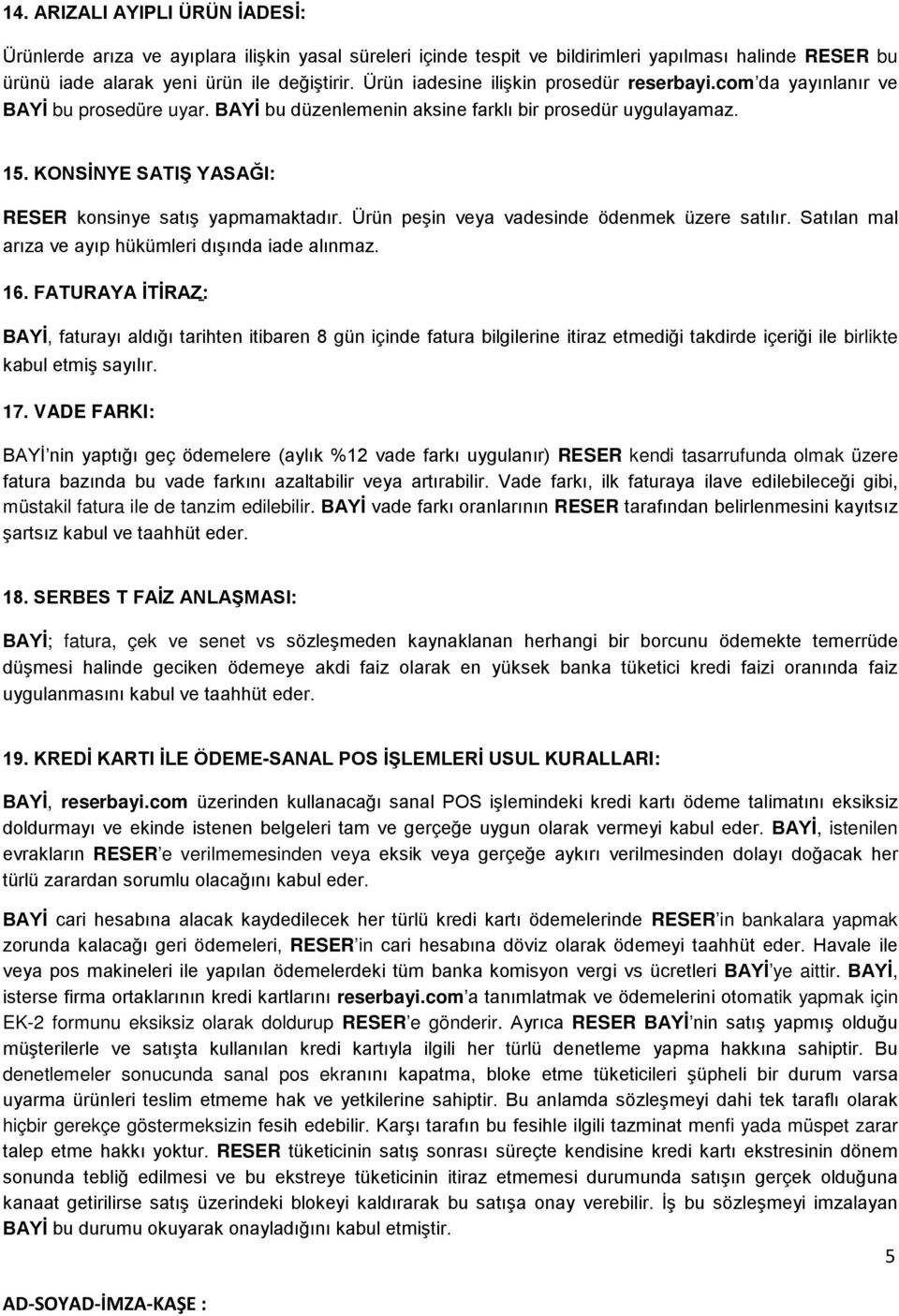 KONSİNYE SATIŞ YASAĞI: RESER konsinye satış yapmamaktadır. Ürün peşin veya vadesinde ödenmek üzere satılır. Satılan mal arıza ve ayıp hükümleri dışında iade alınmaz. 16.