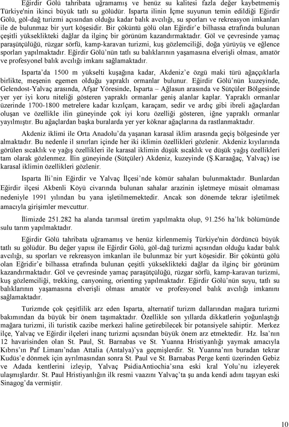 Bir çöküntü gölü olan Eğirdir e bilhassa etrafında bulunan çeşitli yükseklikteki dağlar da ilginç bir görünüm kazandırmaktadır.