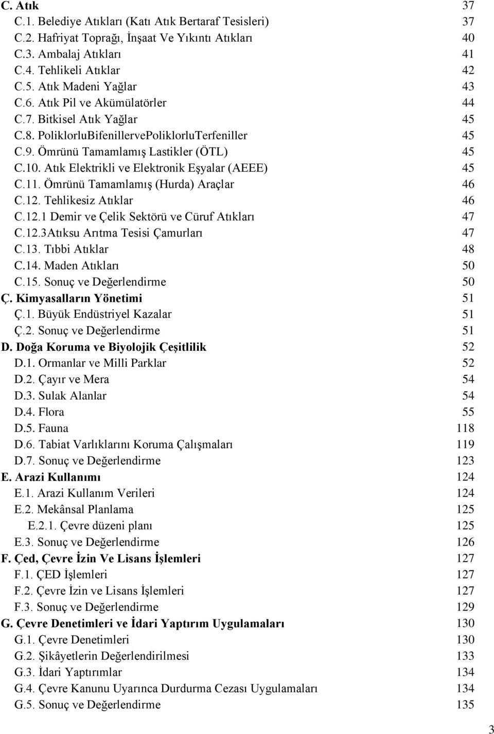 Atık Elektrikli ve Elektronik Eşyalar (AEEE) 45 C.11. Ömrünü Tamamlamış (Hurda) Araçlar 46 C.12. Tehlikesiz Atıklar 46 C.12.1 Demir ve Çelik Sektörü ve Cüruf Atıkları 47 C.12.3Atıksu Arıtma Tesisi Çamurları 47 C.