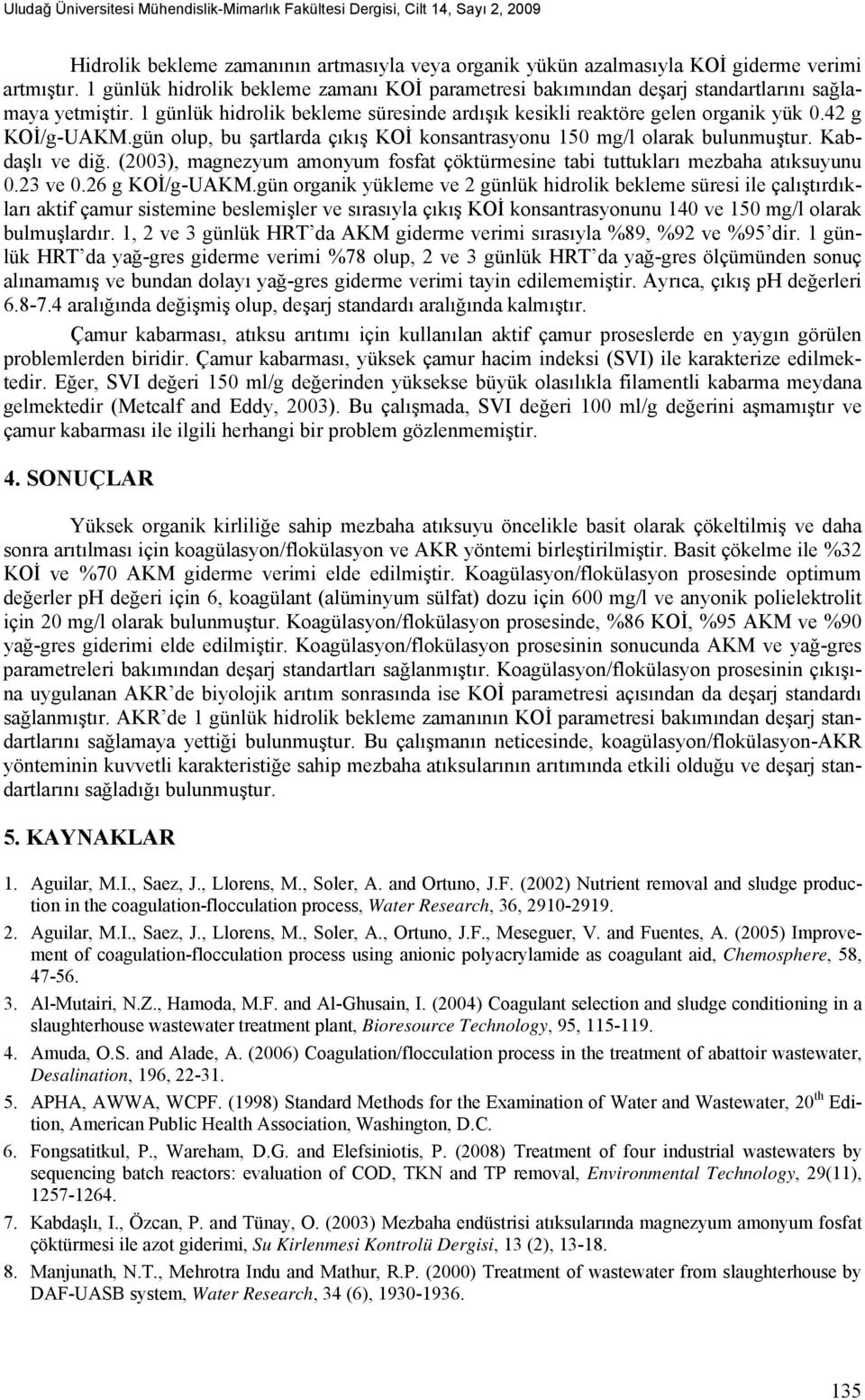 gün olup, bu şartlarda çıkış KOİ konsantrasyonu 150 olarak bulunmuştur. Kabdaşlı ve diğ. (2003), magnezyum amonyum fosfat çöktürmesine tabi tuttukları mezbaha atıksuyunu 0.23 ve 0.26 g KOİ/g-UAKM.