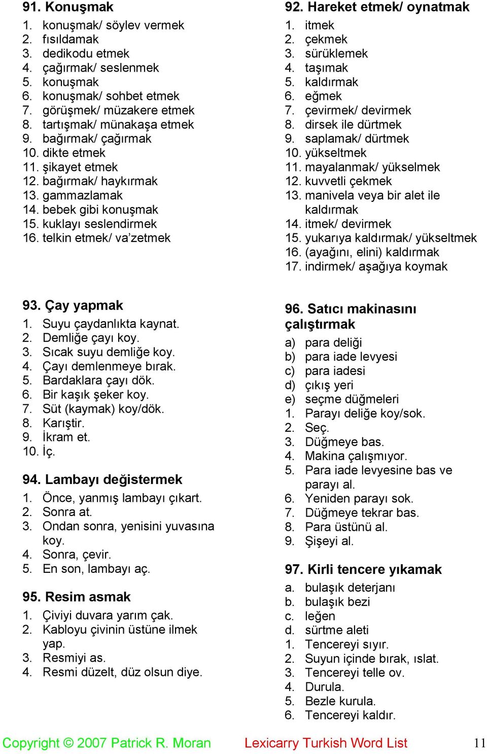 itmek 2. çekmek 3. sürüklemek 4. taşımak 5. kaldırmak 6. eğmek 7. çevirmek/ devirmek 8. dirsek ile dürtmek 9. saplamak/ dürtmek 10. yükseltmek 11. mayalanmak/ yükselmek 12. kuvvetli çekmek 13.