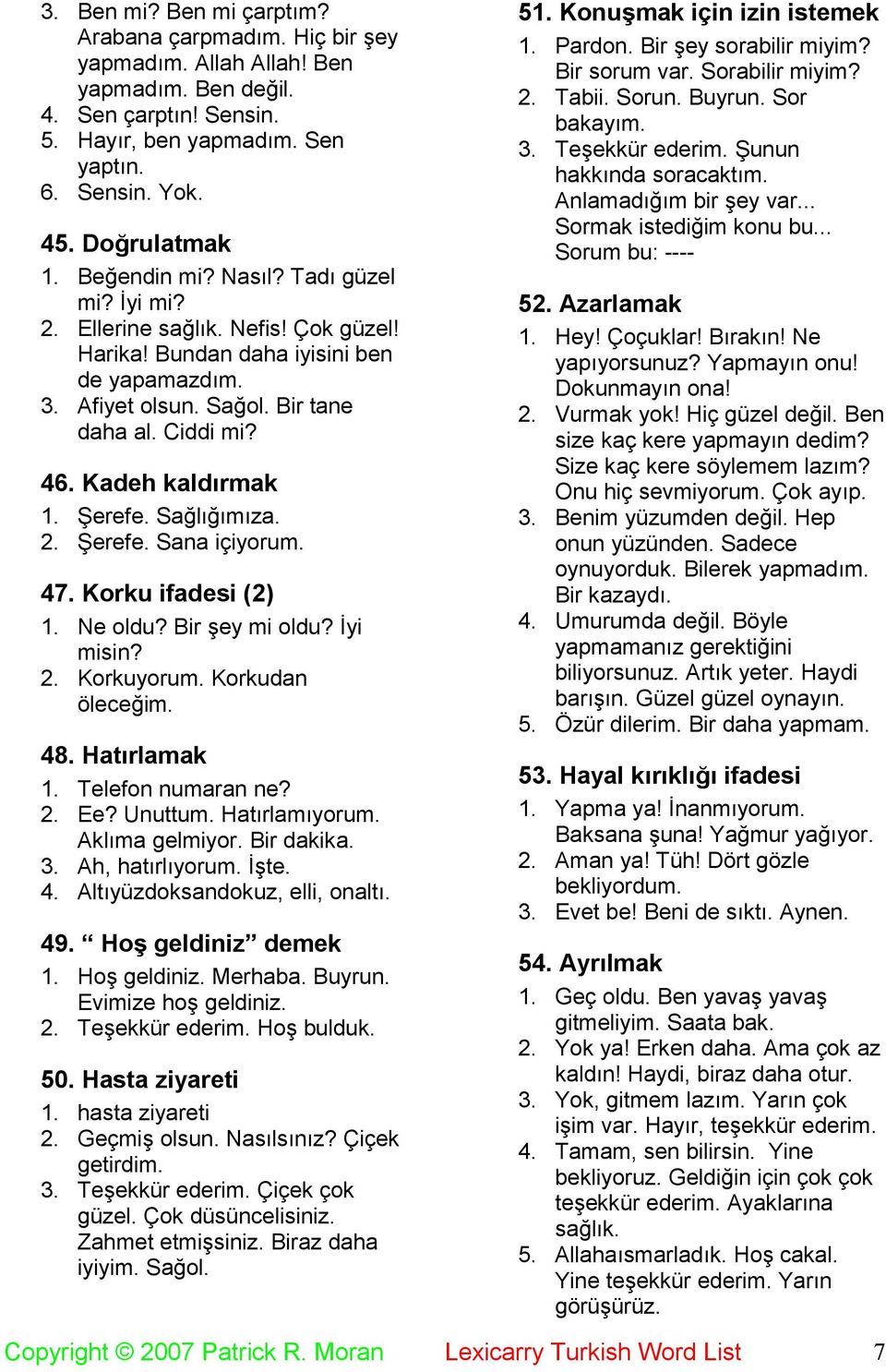 Kadeh kaldırmak 1. Şerefe. Sağlığımıza. 2. Şerefe. Sana içiyorum. 47. Korku ifadesi (2) 1. Ne oldu? Bir şey mi oldu? İyi misin? 2. Korkuyorum. Korkudan öleceğim. 48. Hatırlamak 1. Telefon numaran ne?