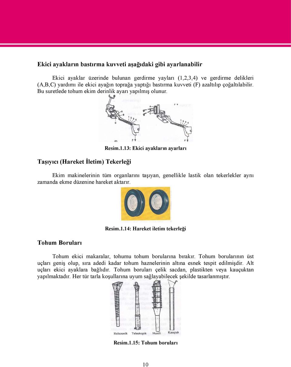 13: Ekici ayakların ayarları Ekim makinelerinin tüm organlarını taşıyan, genellikle lastik olan tekerlekler aynı zamanda ekme düzenine hareket aktarır. Tohum Boruları Resim.1.14: Hareket iletim tekerleği Tohum ekici makaralar, tohumu tohum borularına bırakır.