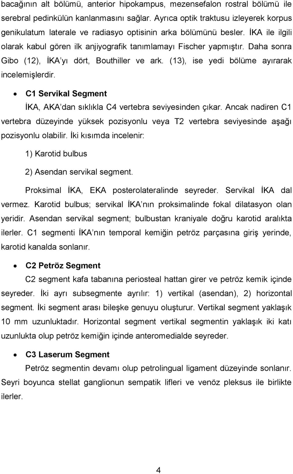 Daha sonra Gibo (12), İKA yı dört, Bouthiller ve ark. (13), ise yedi bölüme ayırarak incelemişlerdir. C1 Servikal Segment İKA, AKA dan sıklıkla C4 vertebra seviyesinden çıkar.