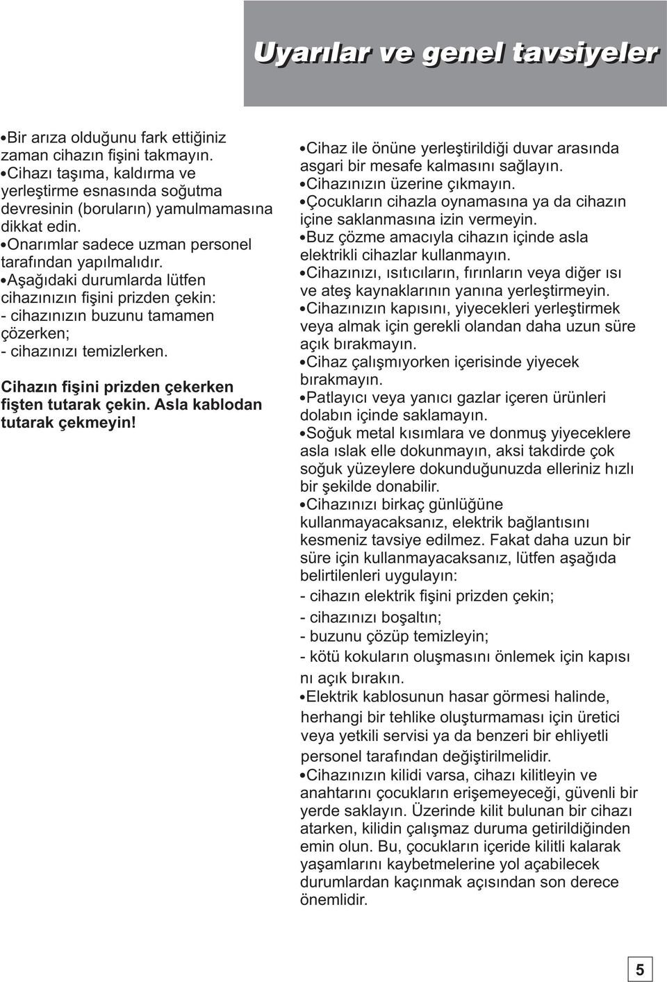 Aşağıdaki durumlarda lütfen cihazınızın fişini prizden çekin: - cihazınızın buzunu tamamen çözerken; - cihazınızı temizlerken. Cihazın fişini prizden çekerken fişten tutarak çekin.