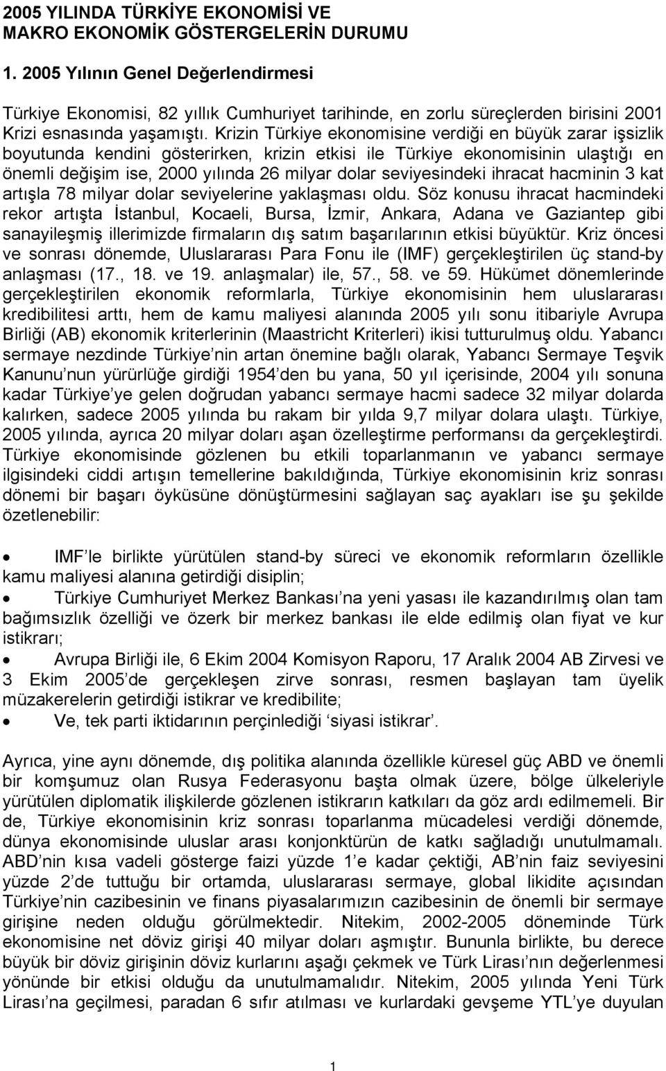 Krizin Türkiye ekonomisine verdiği en büyük zarar işsizlik boyutunda kendini gösterirken, krizin etkisi ile Türkiye ekonomisinin ulaştığı en önemli değişim ise, 2000 yılında 26 milyar dolar