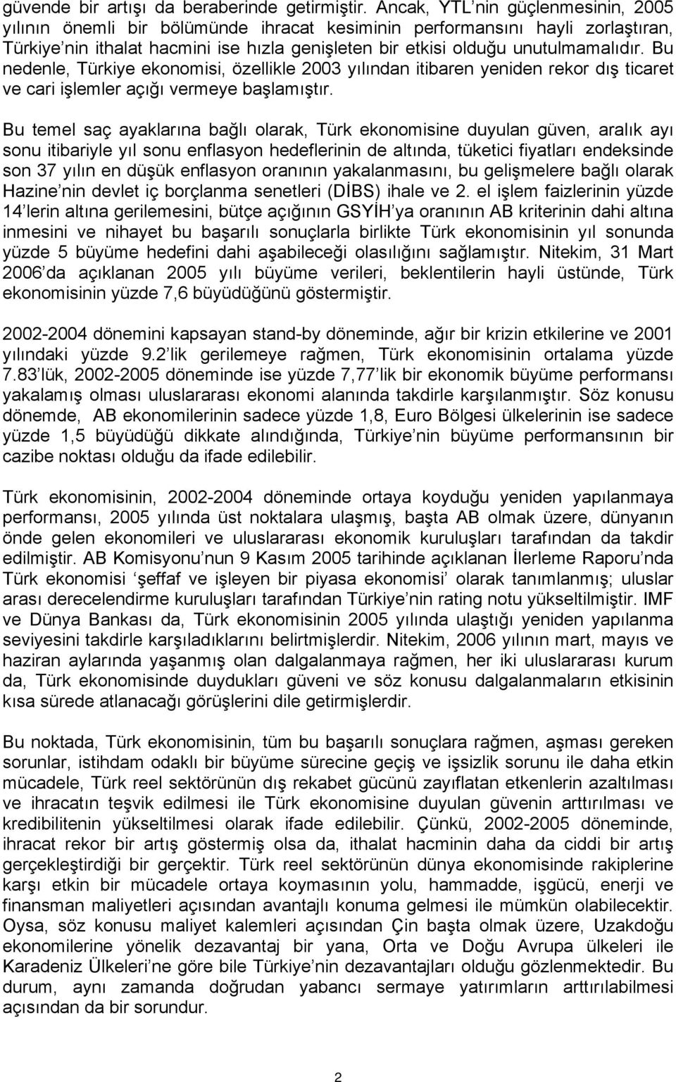 Bu nedenle, Türkiye ekonomisi, özellikle 2003 yılından itibaren yeniden rekor dış ticaret ve cari işlemler açığı vermeye başlamıştır.