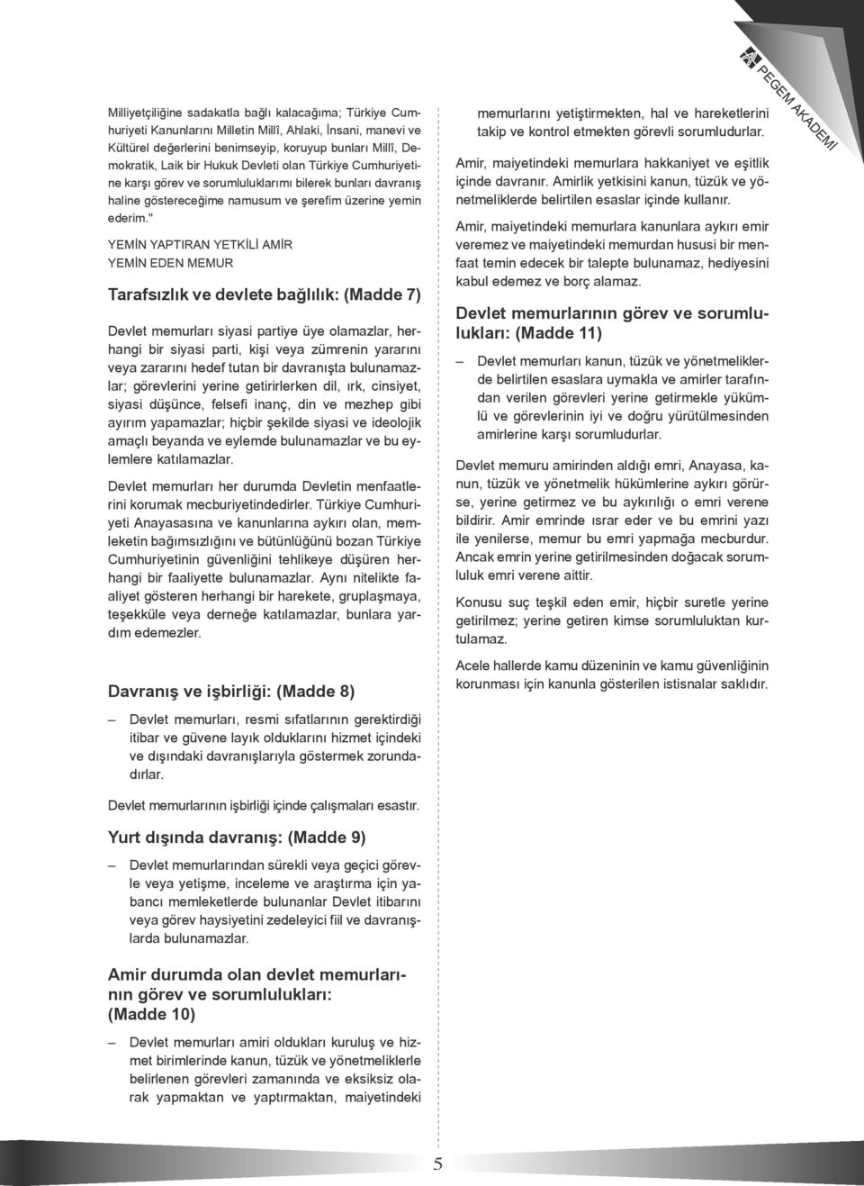 " YEMİN YAPTIRAN YETKİLİ AMİR YEMİN EDEN MEMUR Tarafsızlık ve devlete bağlılık: (Madde 7) Devlet memurları siyasi partiye üye olamazlar, herhangi bir siyasi parti, kişi veya zümrenin yararını veya