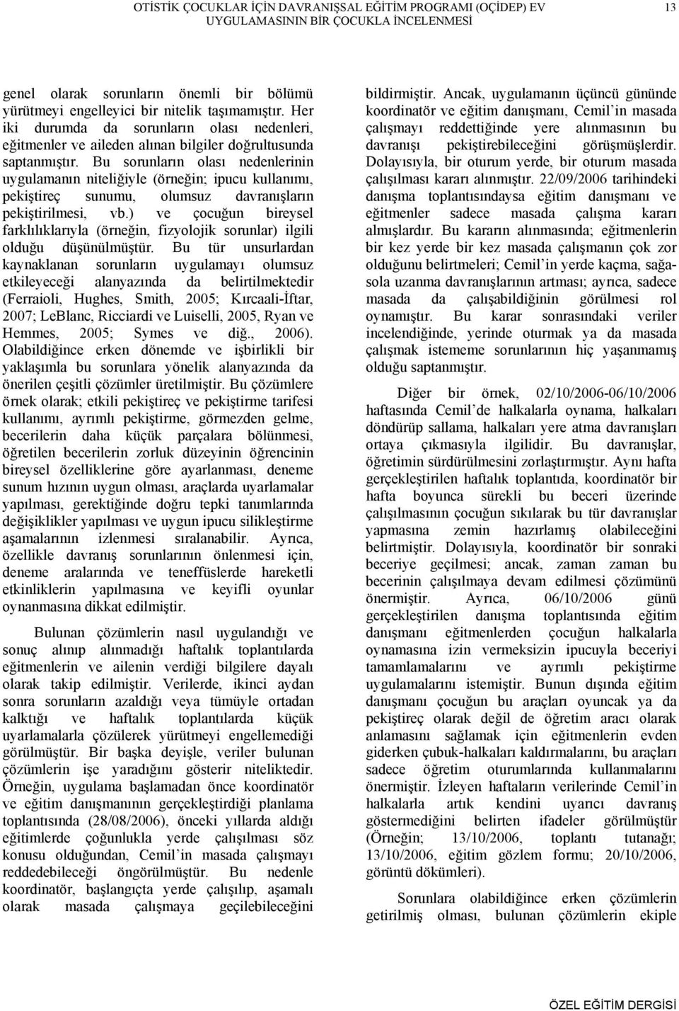 Bu sorunların olası nedenlerinin uygulamanın niteliğiyle (örneğin; ipucu kullanımı, pekiştireç sunumu, olumsuz davranışların pekiştirilmesi, vb.