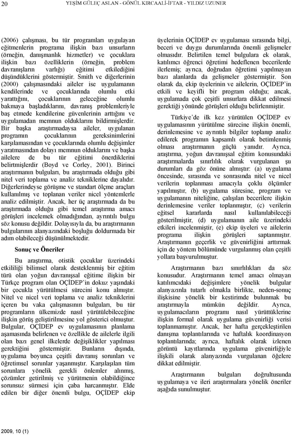 Smith ve diğerlerinin (2000) çalışmasındaki aileler ise uygulamanın kendilerinde ve çocuklarında olumlu etki yarattığını, çocuklarının geleceğine olumlu bakmaya başladıklarını, davranış