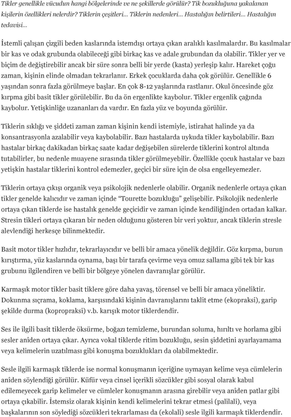 Bu kasılmalar bir kas ve odak grubunda olabileceği gibi birkaç kas ve adale grubundan da olabilir. Tikler yer ve biçim de değiştirebilir ancak bir süre sonra belli bir yerde (kasta) yerleşip kalır.