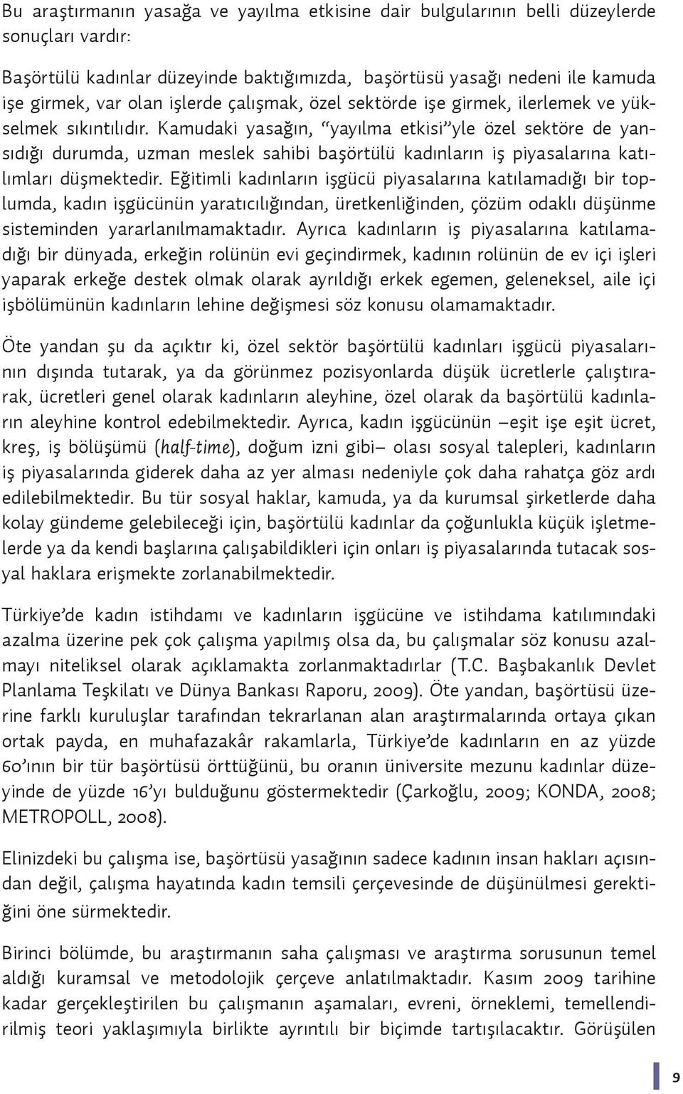 Kamudaki yasağın, yayılma etkisi yle özel sektöre de yansıdığı durumda, uzman meslek sahibi başörtülü kadınların iş piyasalarına katılımları düşmektedir.