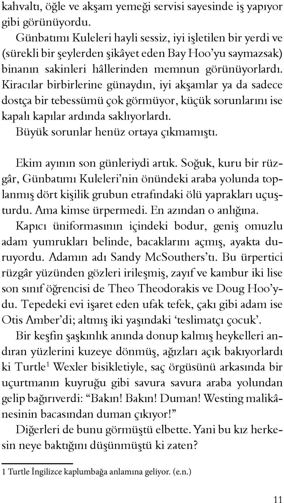 Kiracılar birbirlerine günaydın, iyi akşamlar ya da sadece dostça bir tebessümü çok görmüyor, küçük sorunlarını ise kapalı kapılar ardında saklıyorlardı. Büyük sorunlar henüz ortaya çıkmamıştı.