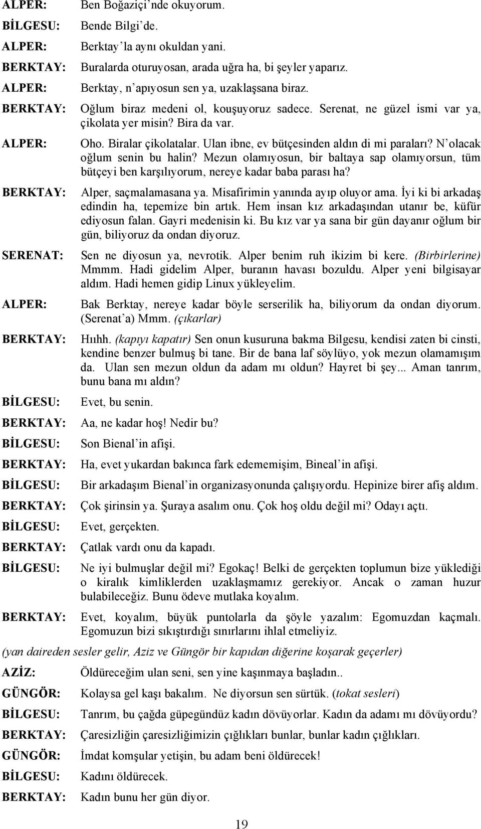 Ulan ibne, ev bütçesinden aldın di mi paraları? N olacak oğlum senin bu halin? Mezun olamıyosun, bir baltaya sap olamıyorsun, tüm bütçeyi ben karşılıyorum, nereye kadar baba parası ha?